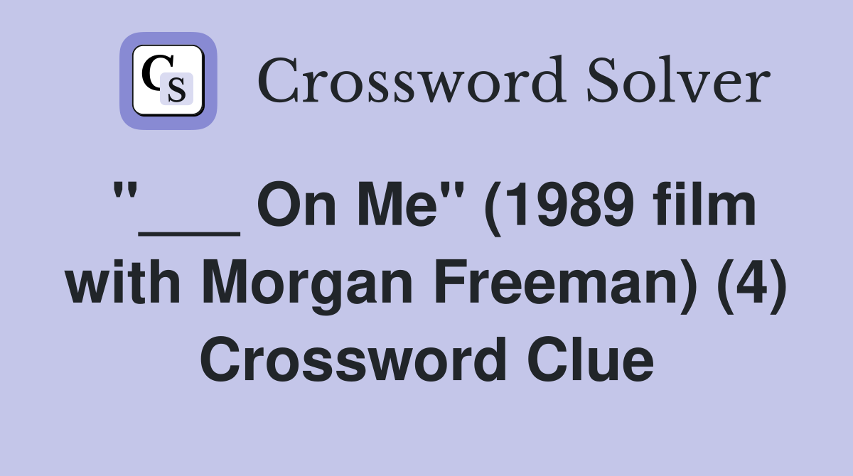 "___ On Me" (1989 film with Morgan Freeman) (4) Crossword Clue