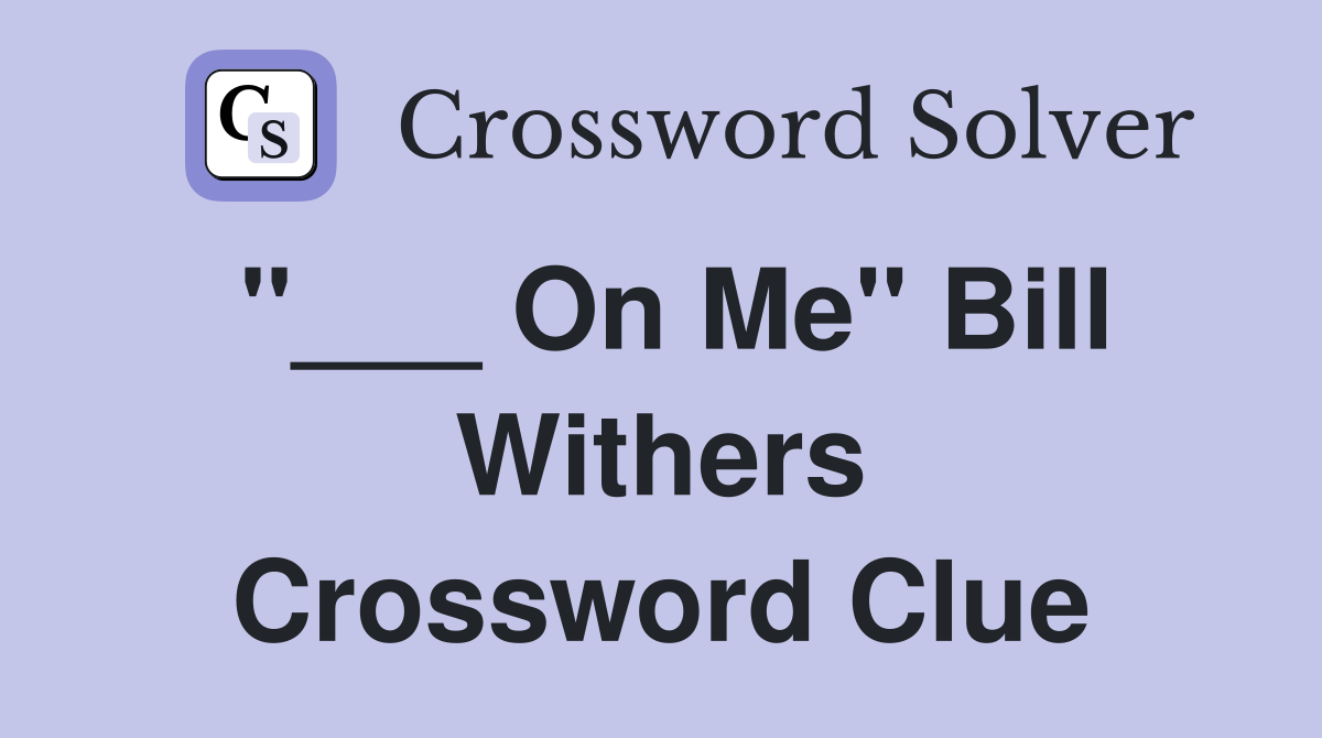 "___ On Me" Bill Withers Crossword Clue