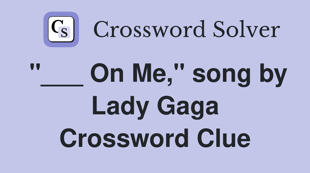 "___ On Me," song by Lady Gaga Crossword Clue