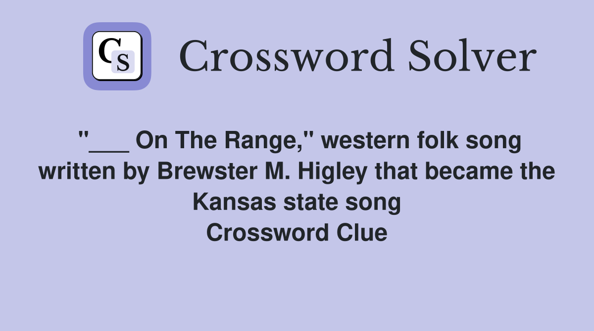 "___ On The Range," western folk song written by Brewster M. Higley that became the Kansas state song Crossword Clue