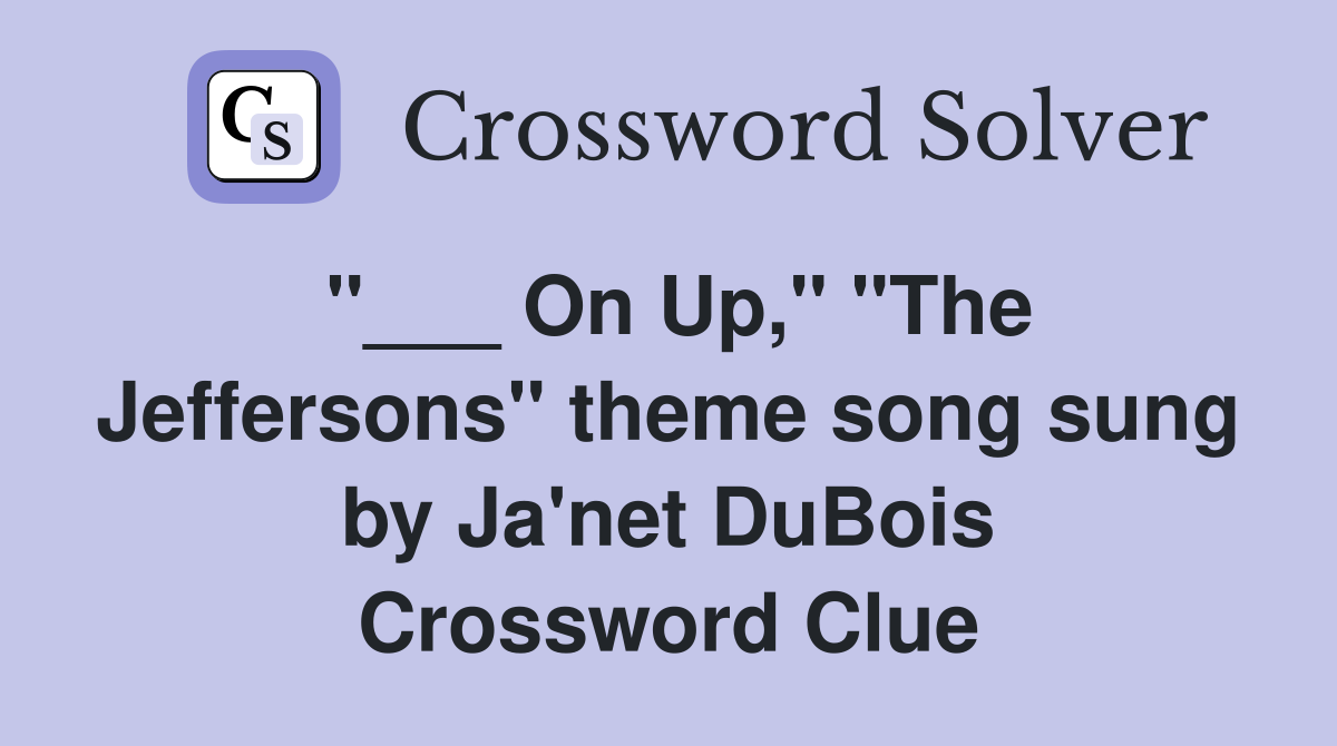 "___ On Up," "The Jeffersons" theme song sung by Ja'net DuBois Crossword Clue