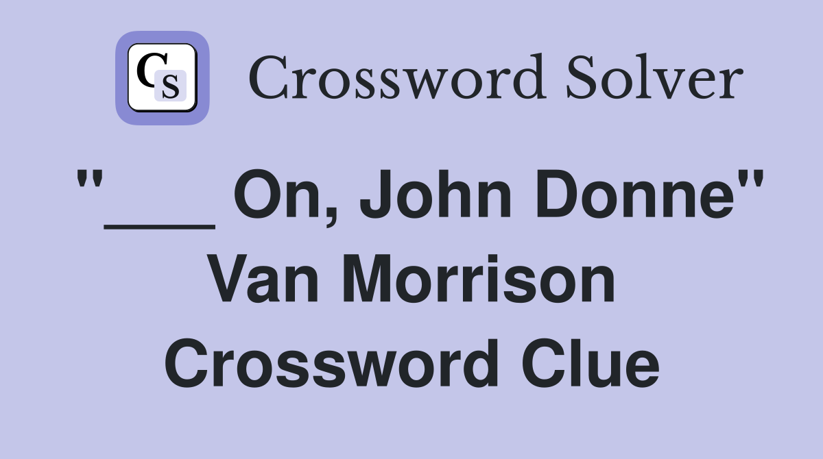 "___ On, John Donne" Van Morrison Crossword Clue