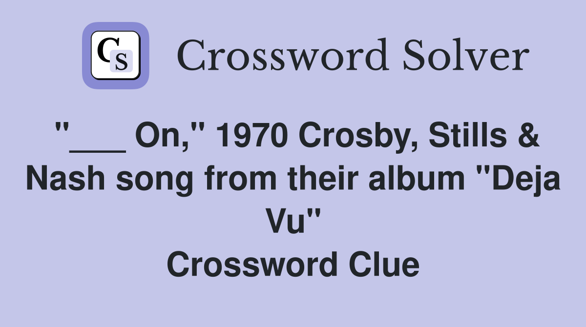 "___ On," 1970 Crosby, Stills & Nash song from their album "Deja Vu" Crossword Clue
