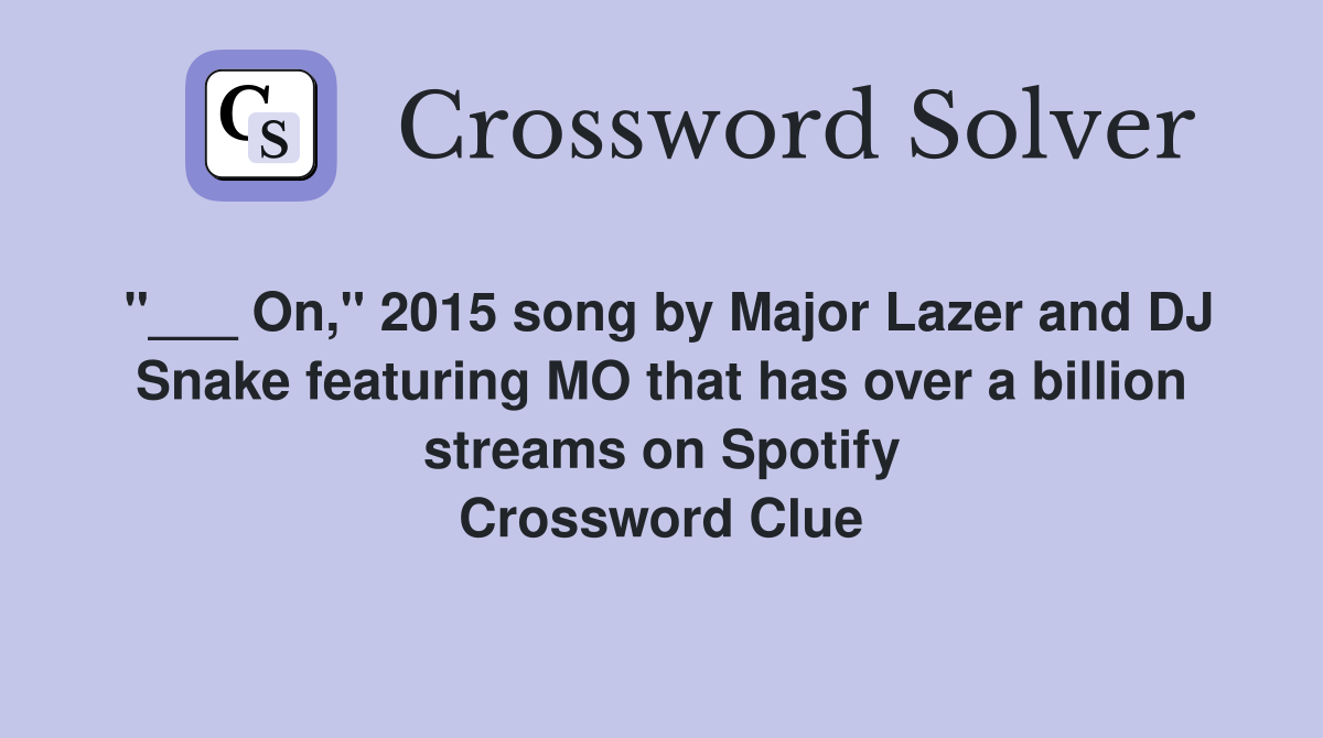 "___ On," 2015 song by Major Lazer and DJ Snake featuring MO that has over a billion streams on Spotify Crossword Clue