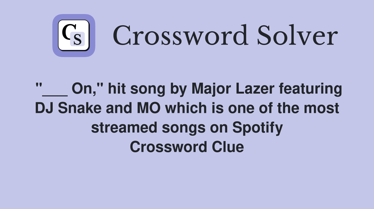 "___ On," hit song by Major Lazer featuring DJ Snake and MO which is one of the most streamed songs on Spotify Crossword Clue