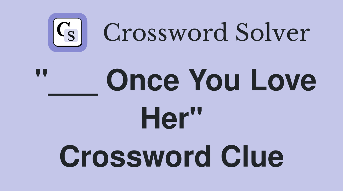 "___ Once You Love Her" Crossword Clue