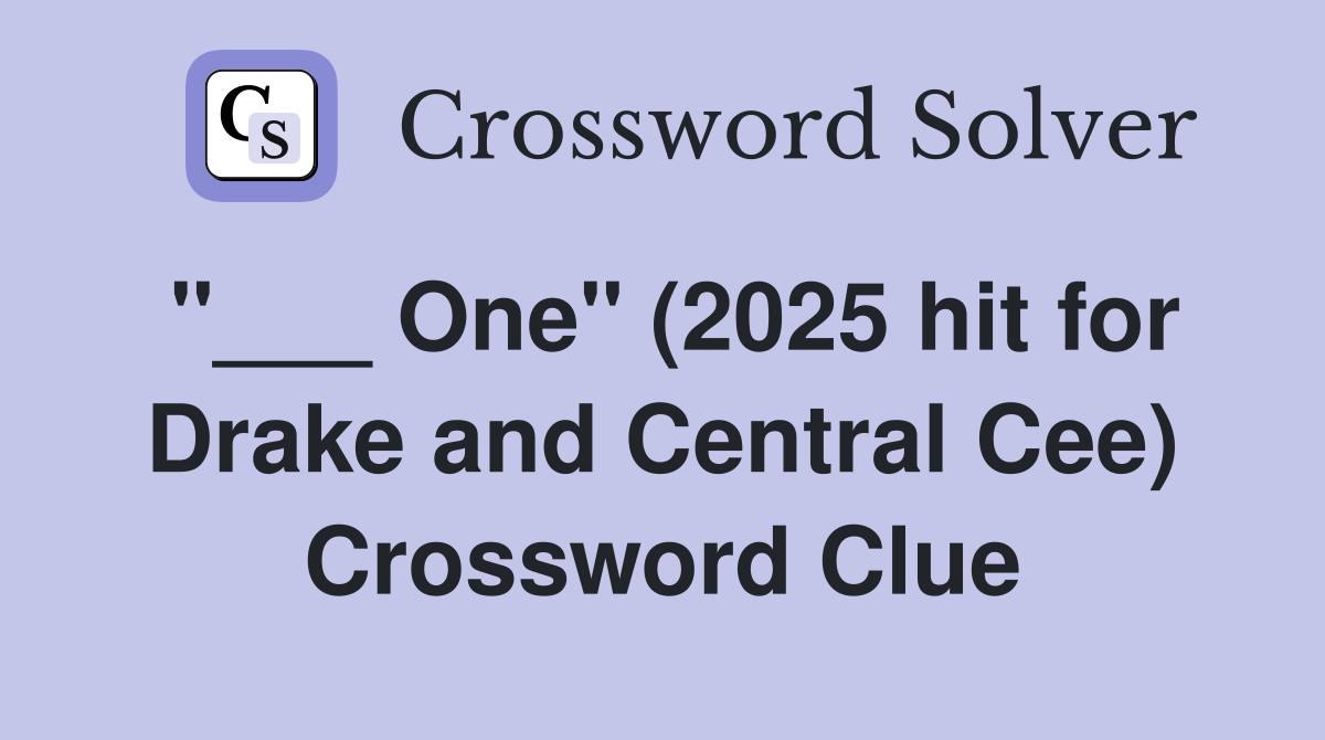 "___ One" (2025 hit for Drake and Central Cee) Crossword Clue