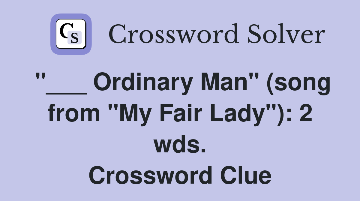 "___ Ordinary Man" (song from "My Fair Lady"): 2 wds. Crossword Clue