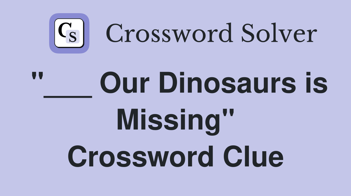 "___ Our Dinosaurs is Missing" Crossword Clue