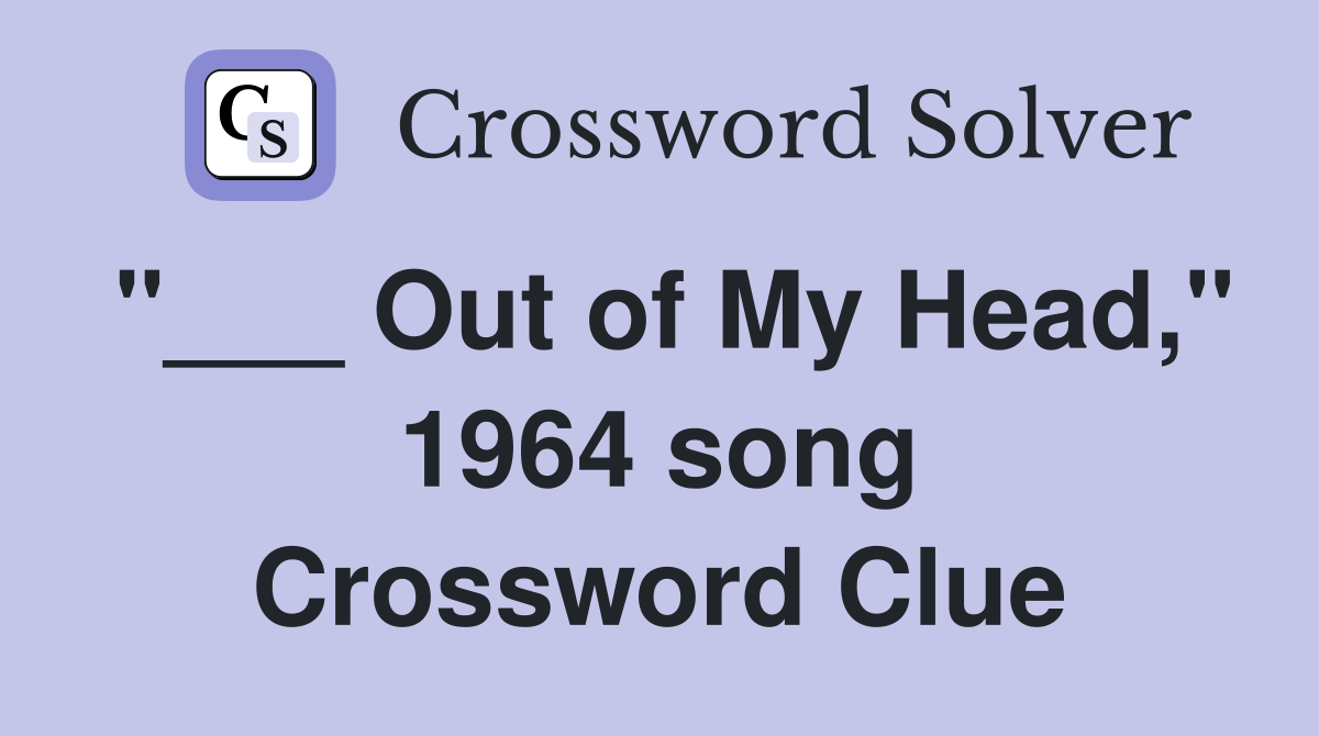 "___ Out of My Head," 1964 song Crossword Clue