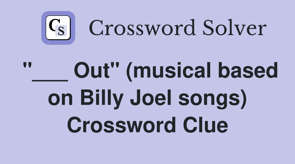 "___ Out" (musical based on Billy Joel songs) Crossword Clue