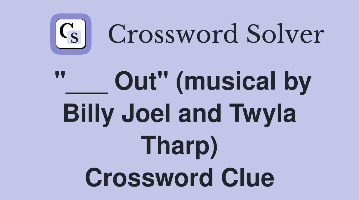 "___ Out" (musical by Billy Joel and Twyla Tharp) Crossword Clue