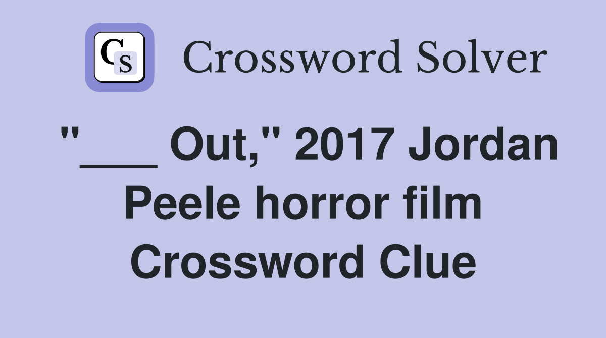 "___ Out," 2017 Jordan Peele horror film Crossword Clue