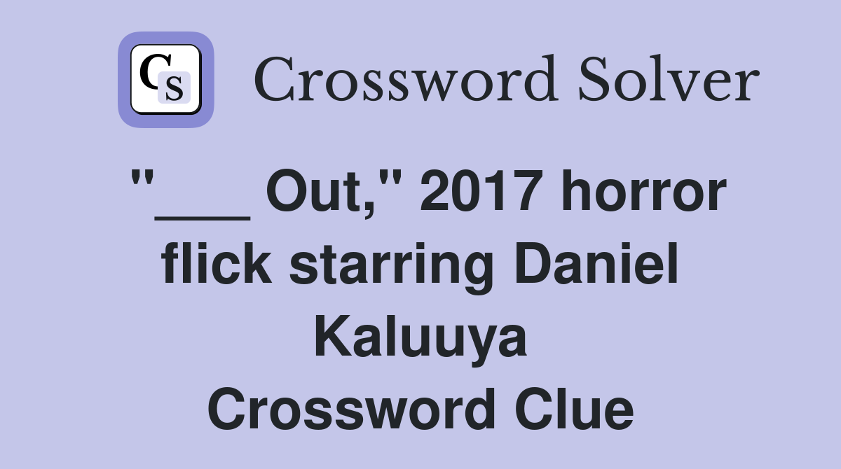 "___ Out," 2017 horror flick starring Daniel Kaluuya Crossword Clue