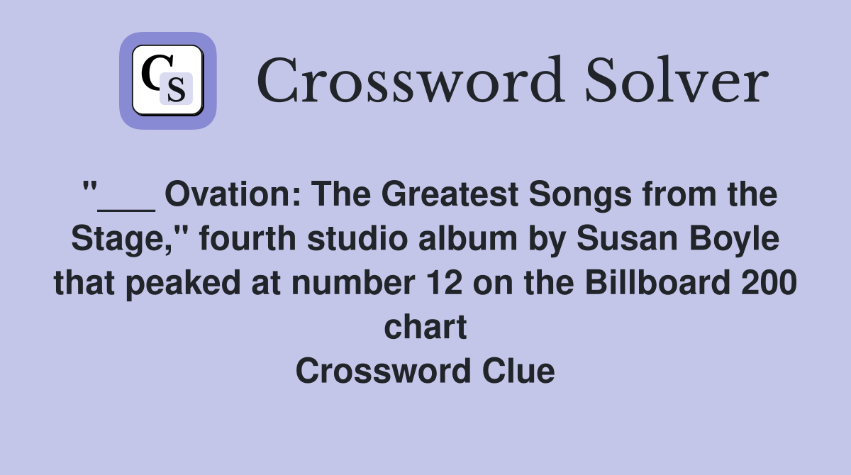 "___ Ovation: The Greatest Songs from the Stage," fourth studio album by Susan Boyle that peaked at number 12 on the Billboard 200 chart Crossword Clue