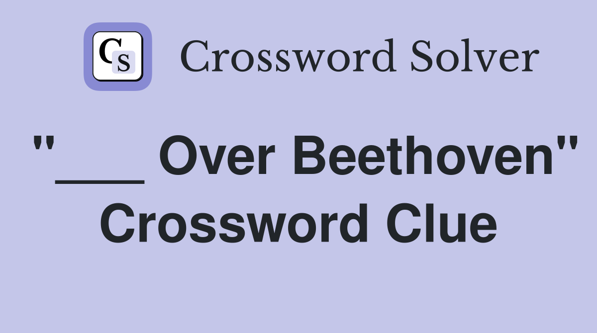 "___ Over Beethoven" Crossword Clue