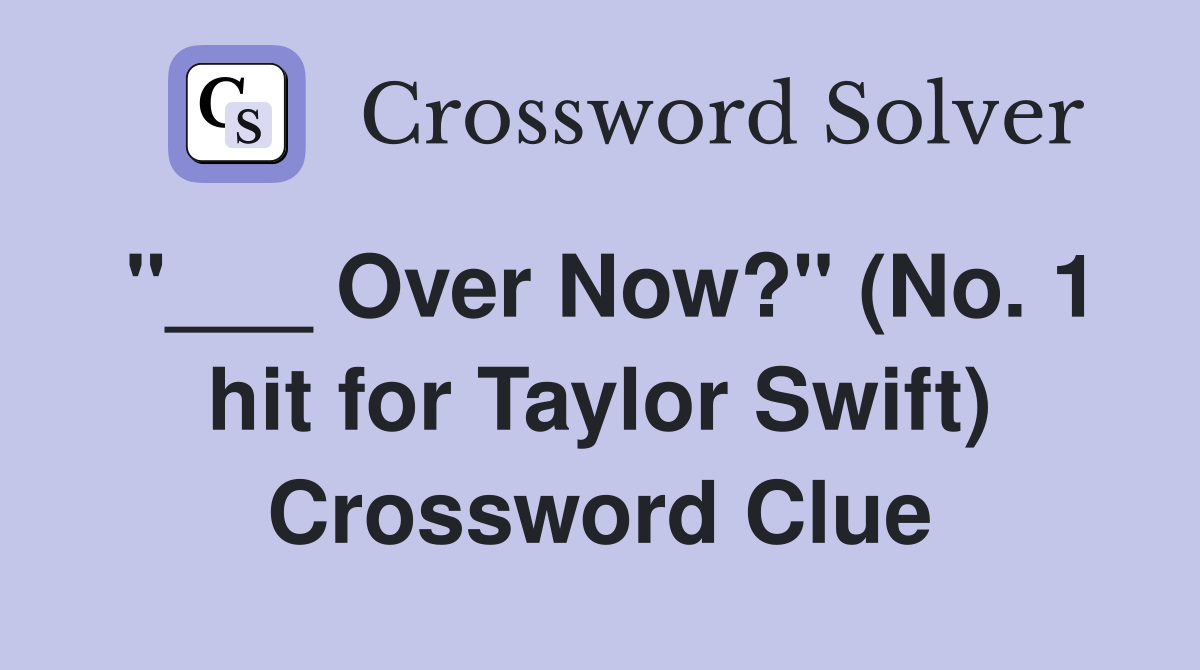 "___ Over Now?" (No. 1 hit for Taylor Swift) Crossword Clue