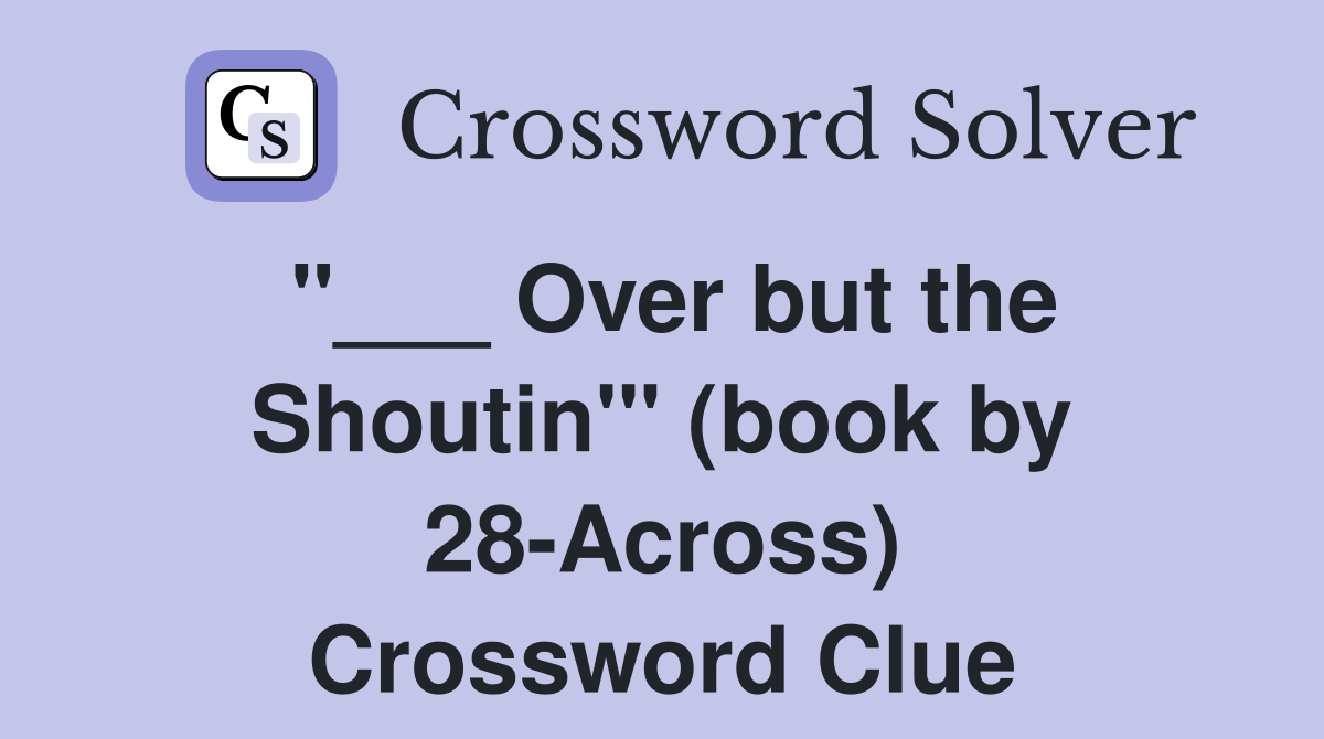 "___ Over but the Shoutin'" (book by 28-Across) Crossword Clue
