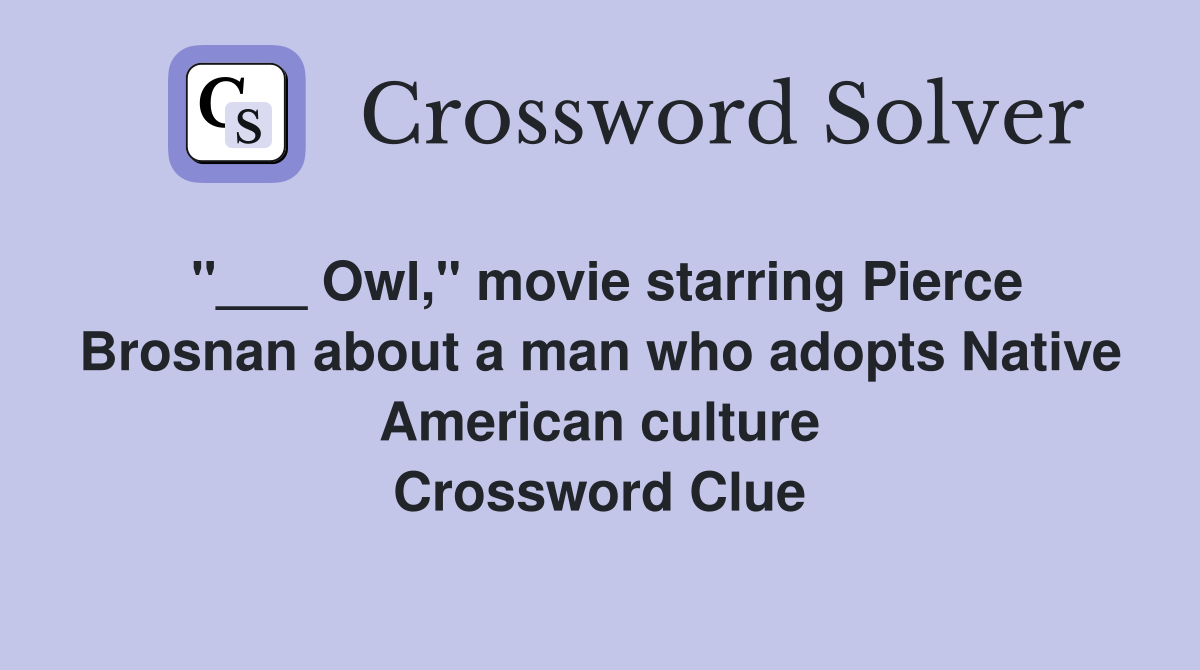 "___ Owl," movie starring Pierce Brosnan about a man who adopts Native American culture Crossword Clue
