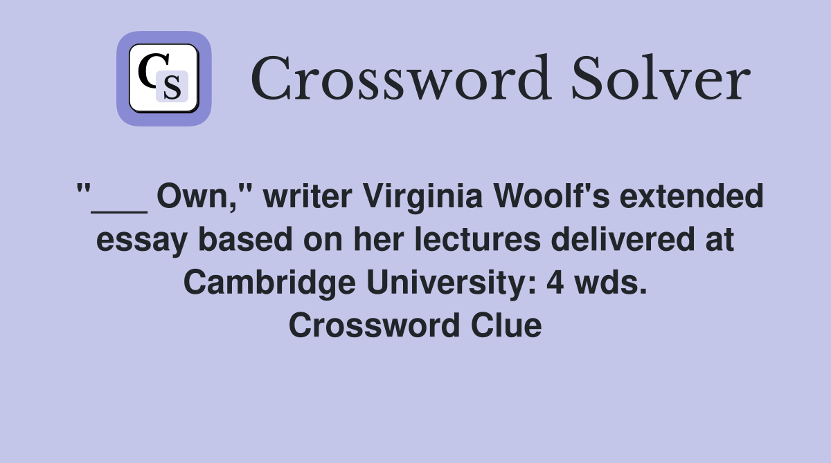 "___ Own," writer Virginia Woolf's extended essay based on her lectures delivered at Cambridge University: 4 wds. Crossword Clue