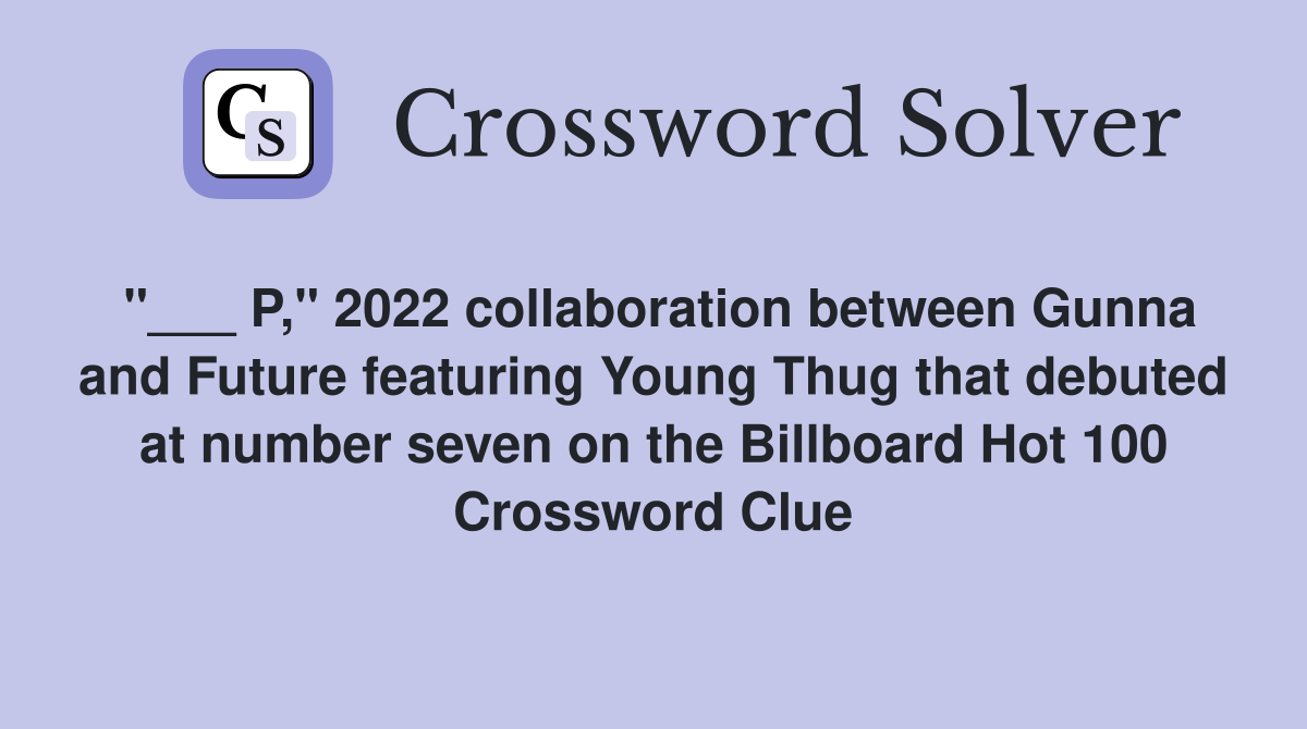 "___ P," 2022 collaboration between Gunna and Future featuring Young Thug that debuted at number seven on the Billboard Hot 100 Crossword Clue