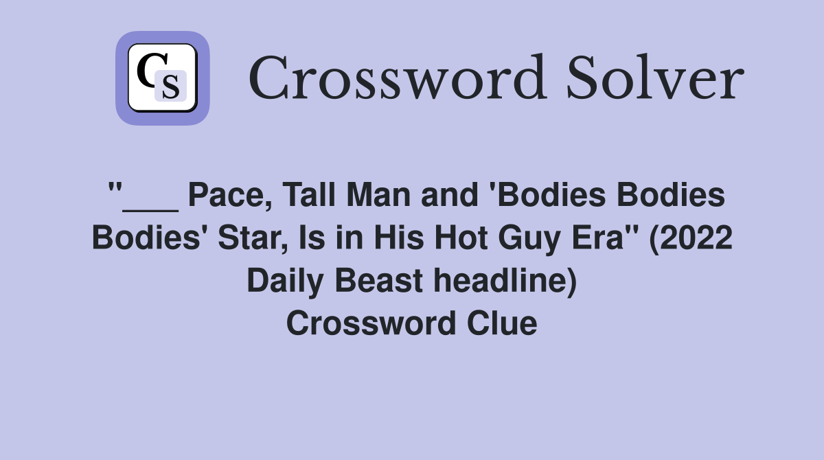 "___ Pace, Tall Man and 'Bodies Bodies Bodies' Star, Is in His Hot Guy Era" (2022 Daily Beast headline) Crossword Clue