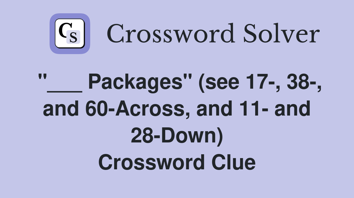 "___ Packages" (see 17-, 38-, and 60-Across, and 11- and 28-Down) Crossword Clue
