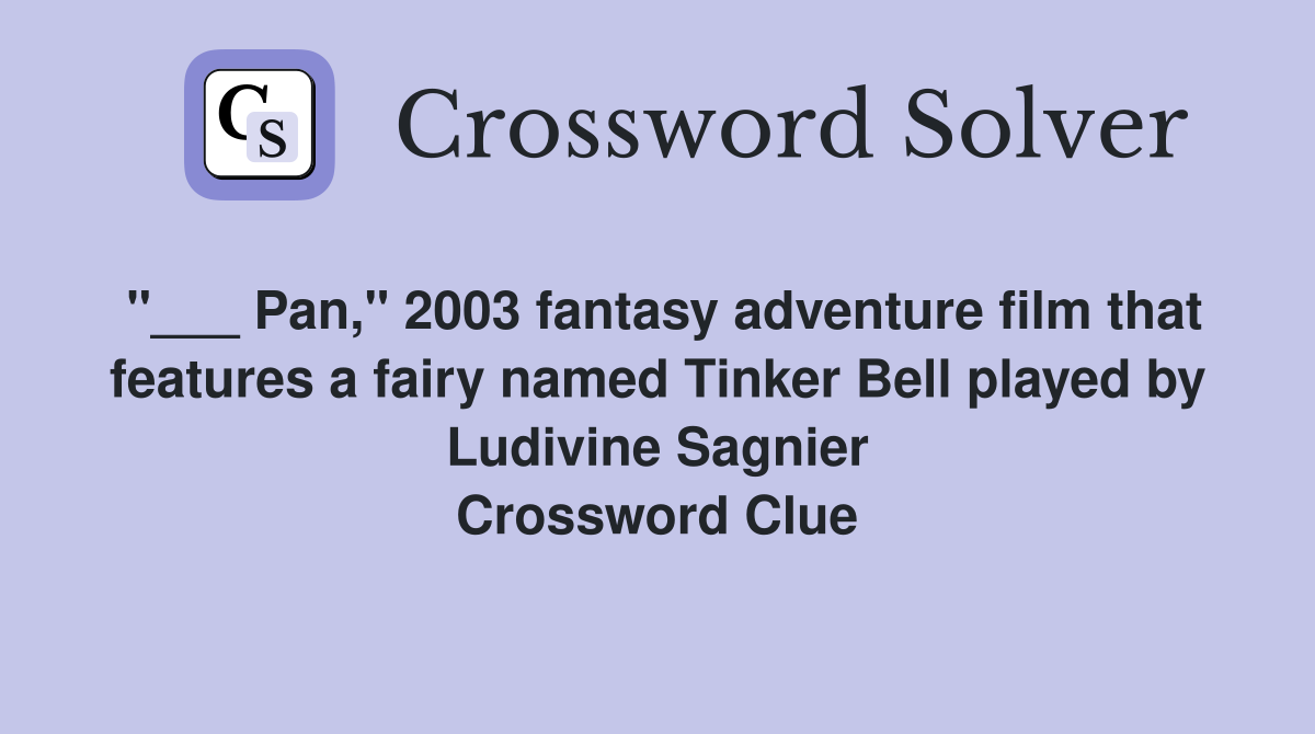 "___ Pan," 2003 fantasy adventure film that features a fairy named Tinker Bell played by Ludivine Sagnier Crossword Clue