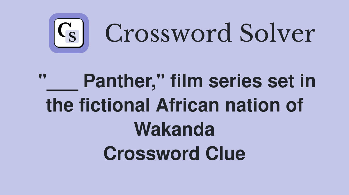 "___ Panther," film series set in the fictional African nation of Wakanda Crossword Clue