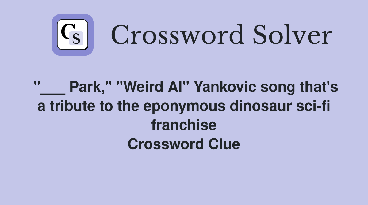 "___ Park," "Weird Al" Yankovic song that's a tribute to the eponymous dinosaur sci-fi franchise Crossword Clue
