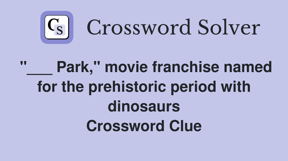 "___ Park," movie franchise named for the prehistoric period with dinosaurs Crossword Clue