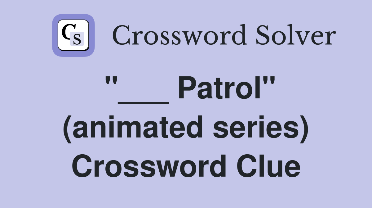"___ Patrol" (animated series) Crossword Clue