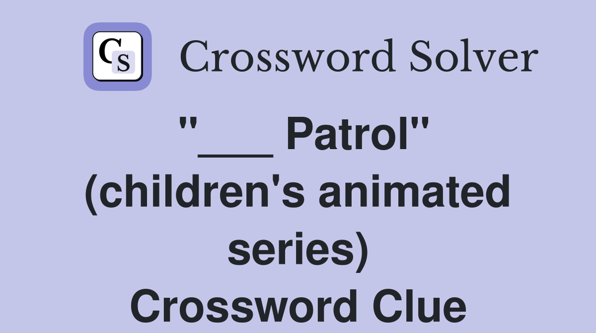 "___ Patrol" (children's animated series) Crossword Clue