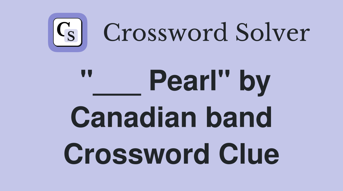 "___ Pearl" by Canadian band Crossword Clue