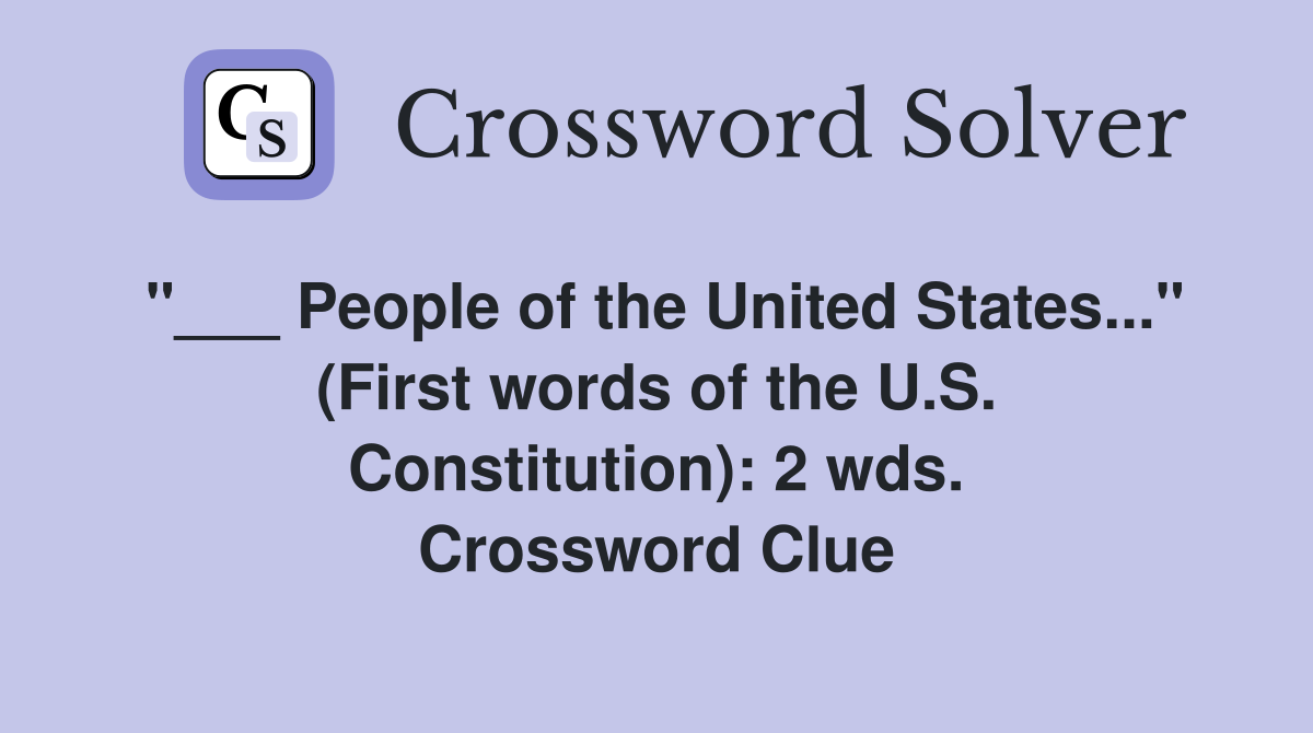 "___ People of the United States..." (First words of the U.S. Constitution): 2 wds. Crossword Clue