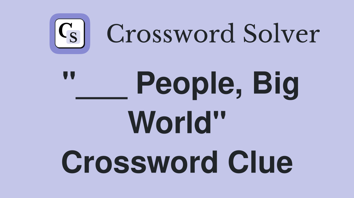 "___ People, Big World" Crossword Clue