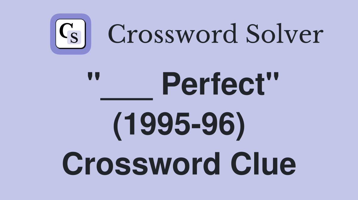 "___ Perfect" (1995-96) Crossword Clue