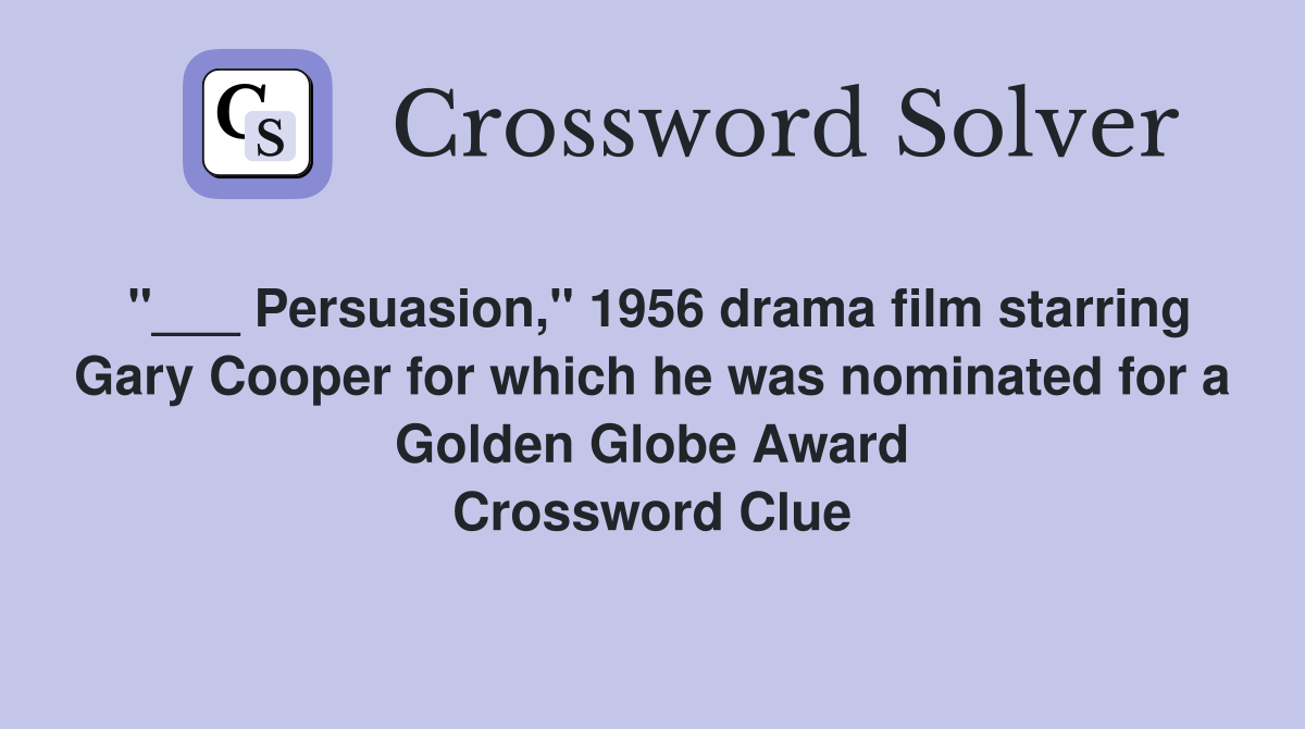 "___ Persuasion," 1956 drama film starring Gary Cooper for which he was nominated for a Golden Globe Award Crossword Clue