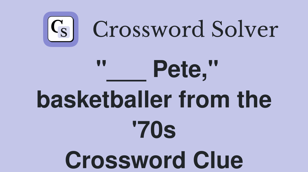 "___ Pete," basketballer from the '70s Crossword Clue