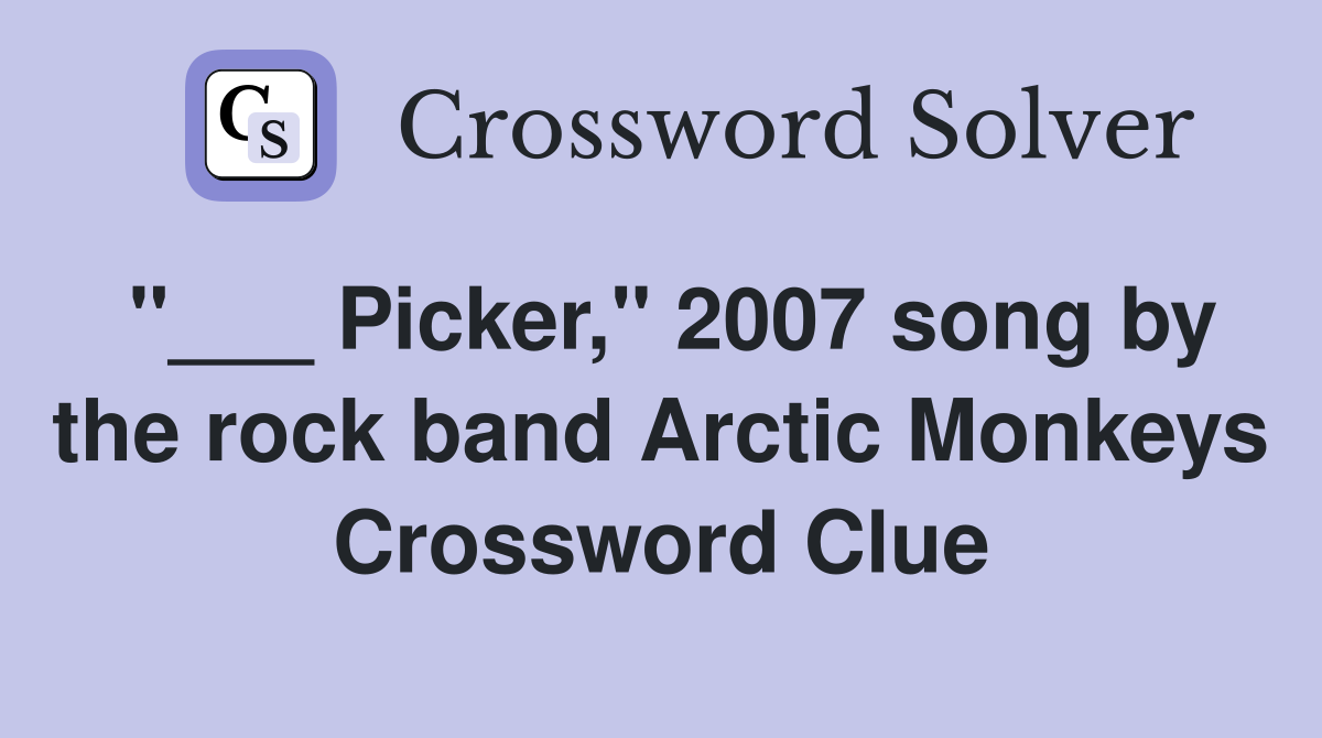 "___ Picker," 2007 song by the rock band Arctic Monkeys Crossword Clue