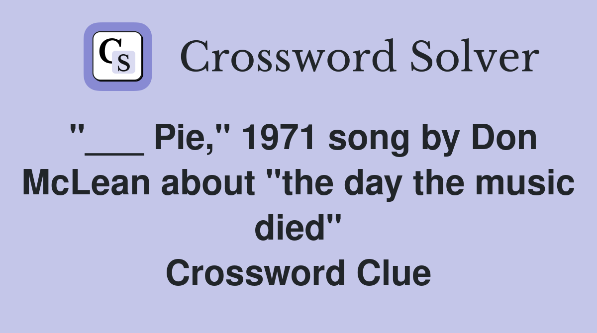 "___ Pie," 1971 song by Don McLean about "the day the music died" Crossword Clue