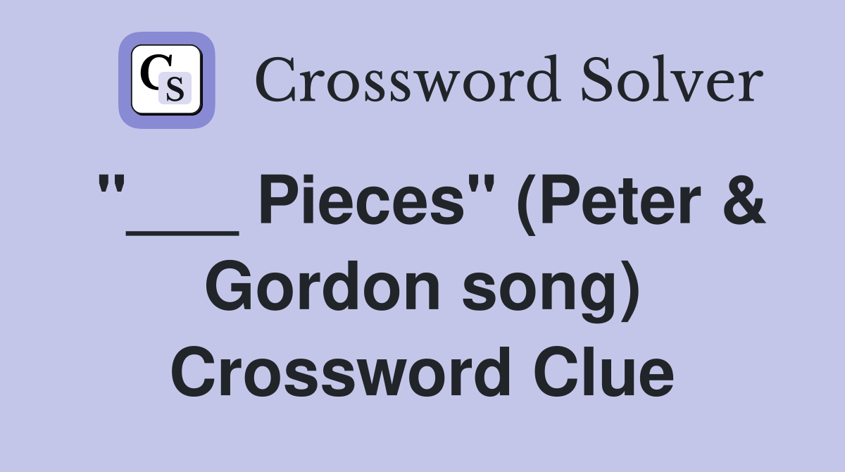 "___ Pieces" (Peter & Gordon song) Crossword Clue