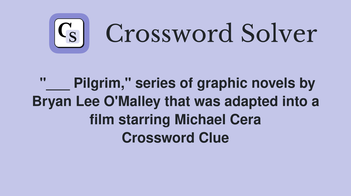 "___ Pilgrim," series of graphic novels by Bryan Lee O'Malley that was adapted into a film starring Michael Cera Crossword Clue