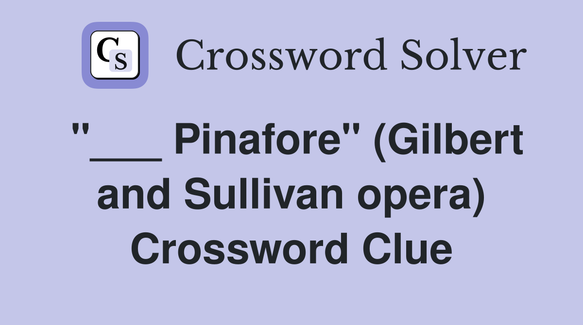 "___ Pinafore" (Gilbert and Sullivan opera) Crossword Clue