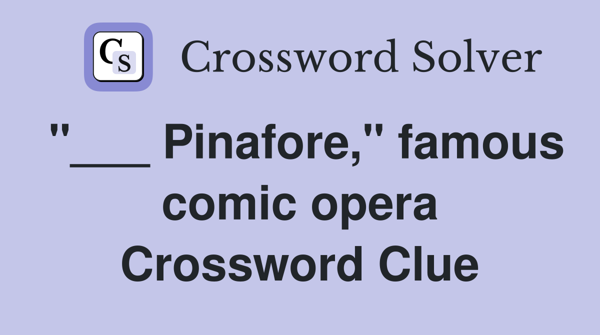 "___ Pinafore," famous comic opera Crossword Clue