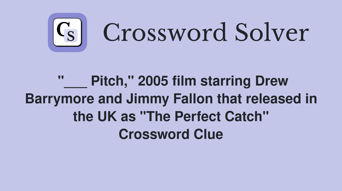 "___ Pitch," 2005 film starring Drew Barrymore and Jimmy Fallon that released in the UK as "The Perfect Catch" Crossword Clue
