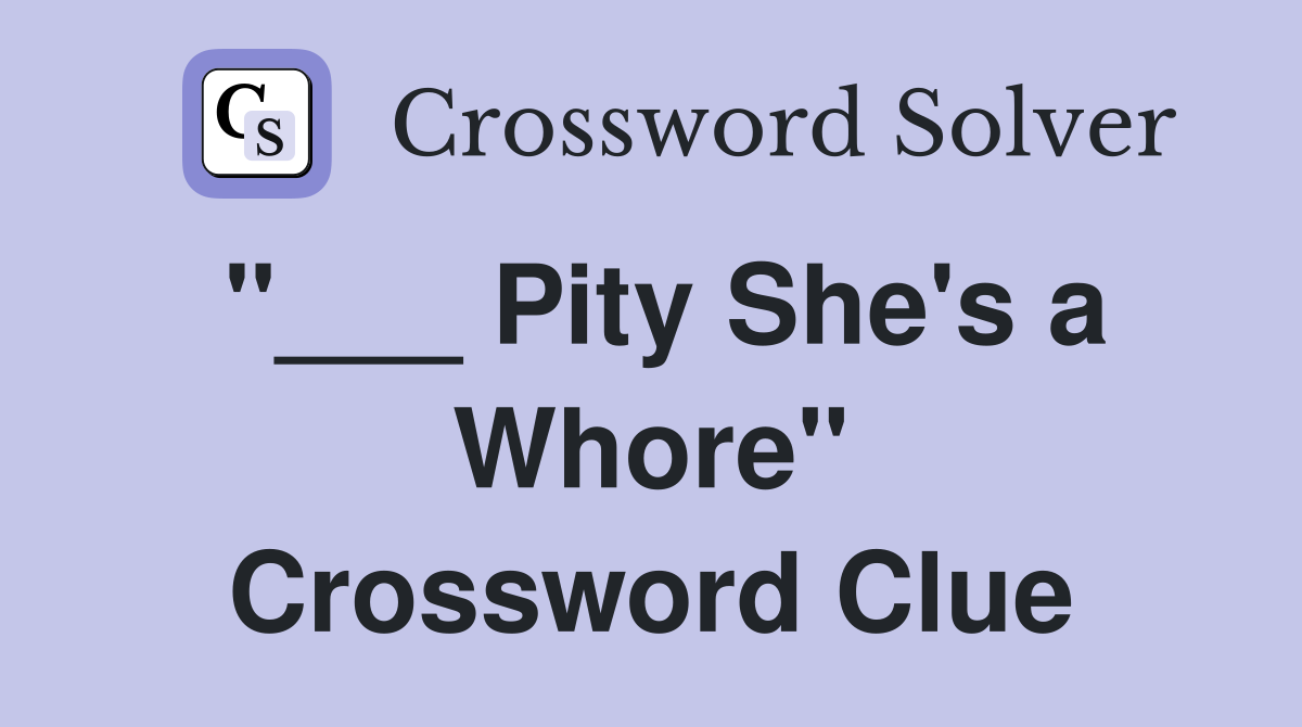 "___ Pity She's a Whore" Crossword Clue