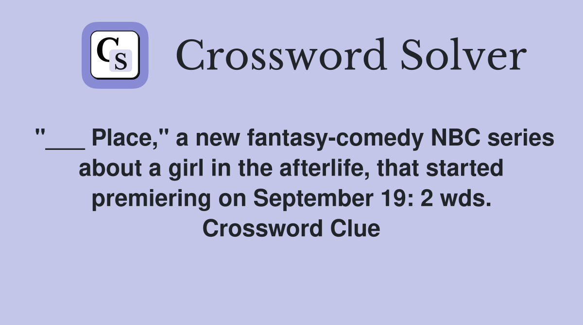 "___ Place," a new fantasy-comedy NBC series about a girl in the afterlife, that started premiering on September 19: 2 wds. Crossword Clue