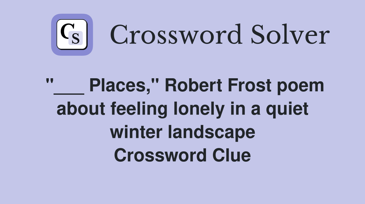 "___ Places," Robert Frost poem about feeling lonely in a quiet winter landscape Crossword Clue