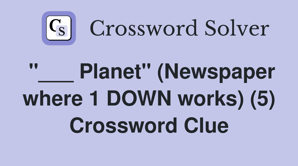 "___ Planet" (Newspaper where 1 DOWN works) (5) Crossword Clue